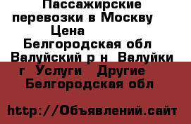 Пассажирские перевозки в Москву   › Цена ­ 1 500 - Белгородская обл., Валуйский р-н, Валуйки г. Услуги » Другие   . Белгородская обл.